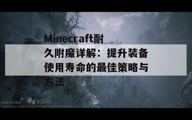 Minecraft耐久附魔详解：提升装备使用寿命的最佳策略与方法