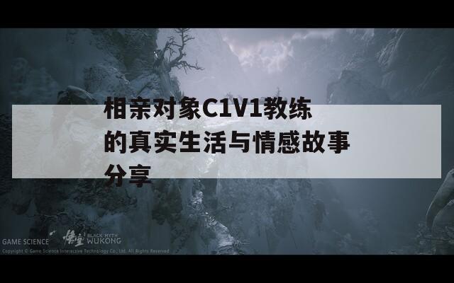 相亲对象C1V1教练的真实生活与情感故事分享