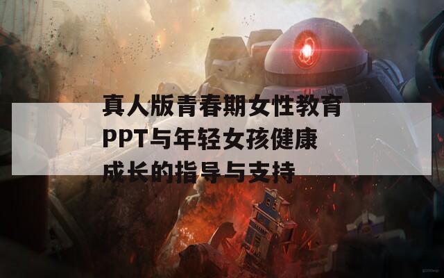 真人版青春期女性教育PPT与年轻女孩健康成长的指导与支持