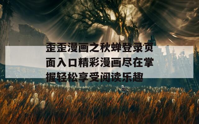 歪歪漫画之秋蝉登录页面入口精彩漫画尽在掌握轻松享受阅读乐趣
