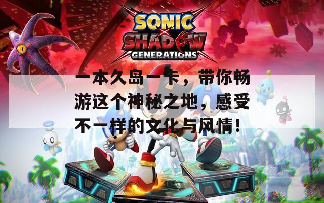 一本久岛一卡，带你畅游这个神秘之地，感受不一样的文化与风情！