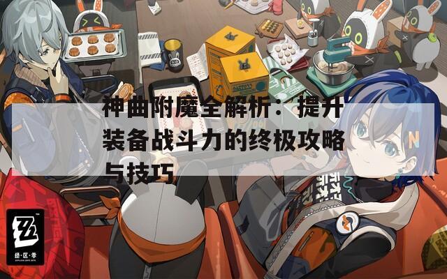 神曲附魔全解析：提升装备战斗力的终极攻略与技巧