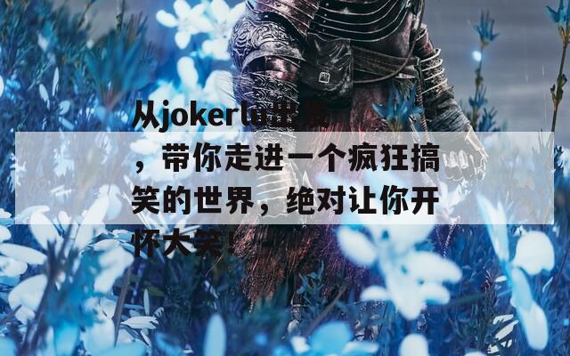 从jokerlu出发，带你走进一个疯狂搞笑的世界，绝对让你开怀大笑！