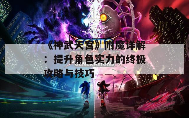 《神武天宫》附魔详解：提升角色实力的终极攻略与技巧