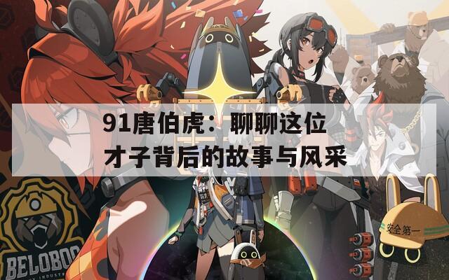 91唐伯虎：聊聊这位才子背后的故事与风采
