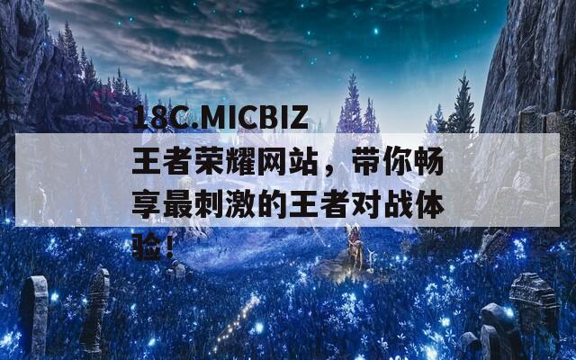 18C.MICBIZ王者荣耀网站，带你畅享最刺激的王者对战体验！