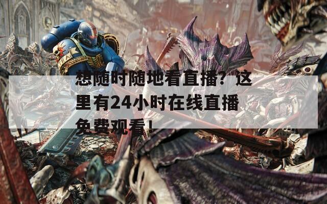想随时随地看直播？这里有24小时在线直播免费观看！