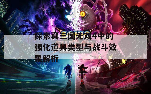 探索真三国无双4中的强化道具类型与战斗效果解析