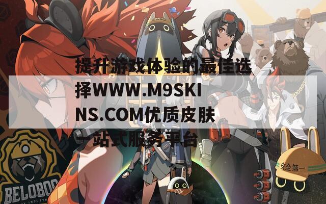 提升游戏体验的最佳选择WWW.M9SKINS.COM优质皮肤一站式服务平台