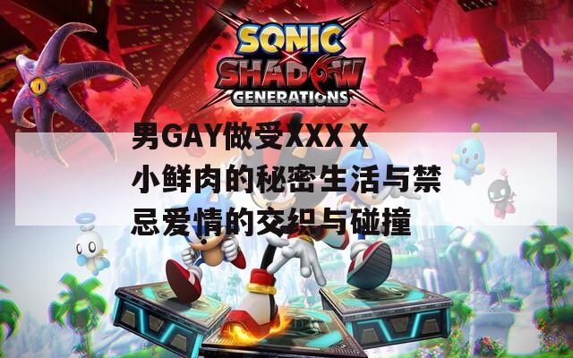 男GAY做受XXXⅩ小鲜肉的秘密生活与禁忌爱情的交织与碰撞