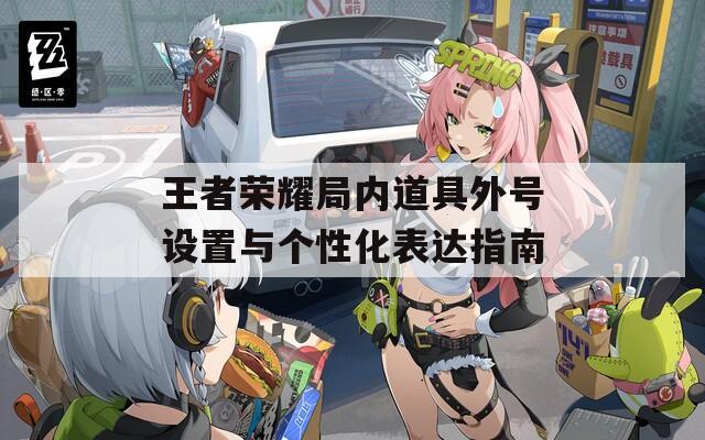 王者荣耀局内道具外号设置与个性化表达指南