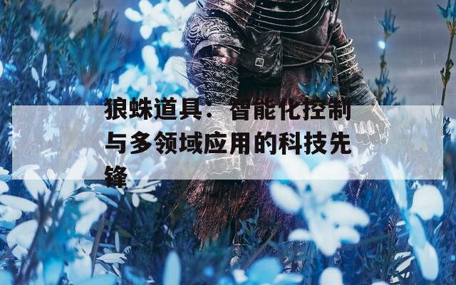 狼蛛道具：智能化控制与多领域应用的科技先锋