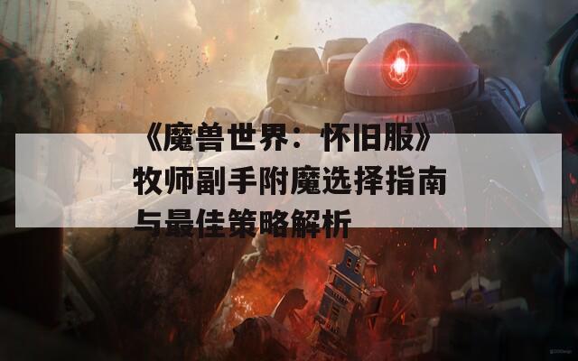 《魔兽世界：怀旧服》牧师副手附魔选择指南与最佳策略解析
