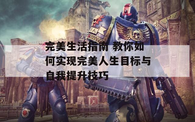 完美生活指南 教你如何实现完美人生目标与自我提升技巧