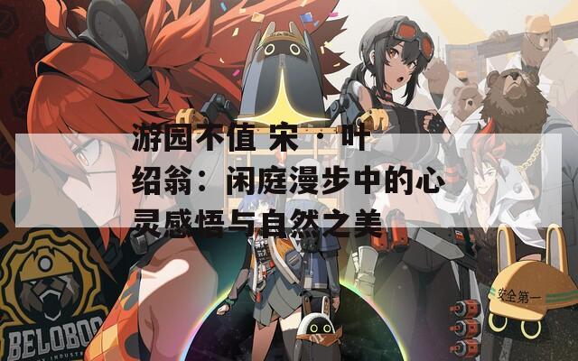 游园不值 宋 · 叶绍翁：闲庭漫步中的心灵感悟与自然之美