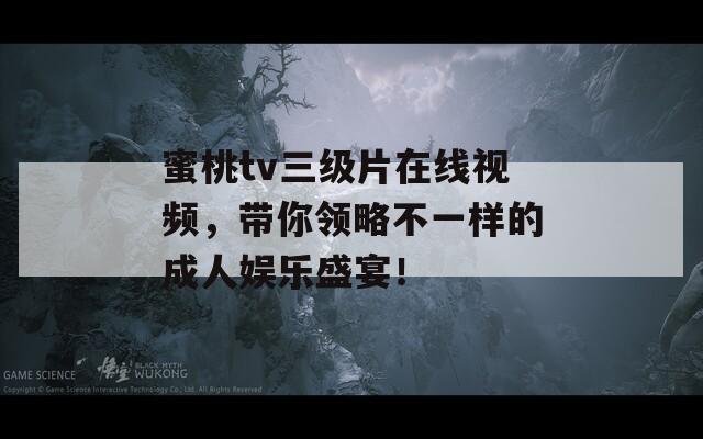 蜜桃tv三级片在线视频，带你领略不一样的成人娱乐盛宴！