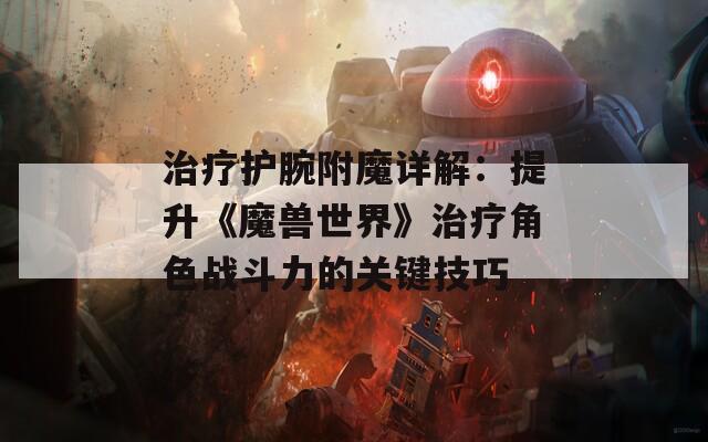 治疗护腕附魔详解：提升《魔兽世界》治疗角色战斗力的关键技巧