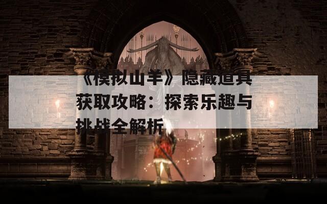 《模拟山羊》隐藏道具获取攻略：探索乐趣与挑战全解析