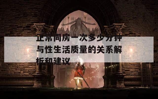正常同房一次多少分钟与性生活质量的关系解析和建议