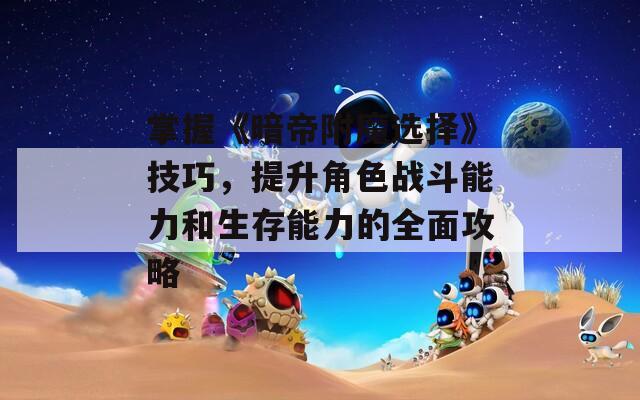 掌握《暗帝附魔选择》技巧，提升角色战斗能力和生存能力的全面攻略