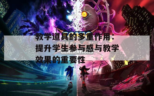 教学道具的多重作用：提升学生参与感与教学效果的重要性