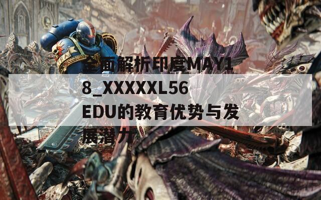 全面解析印度MAY18_XXXXXL56EDU的教育优势与发展潜力