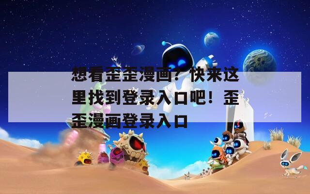 想看歪歪漫画？快来这里找到登录入口吧！歪歪漫画登录入口