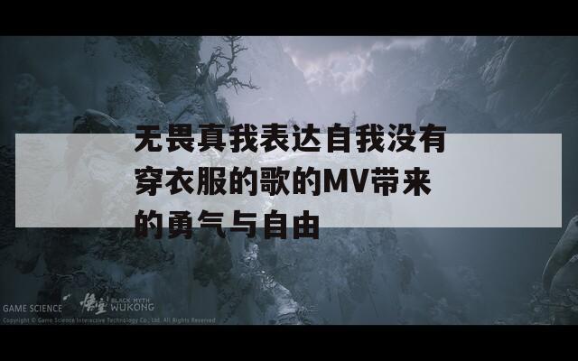 无畏真我表达自我没有穿衣服的歌的MV带来的勇气与自由