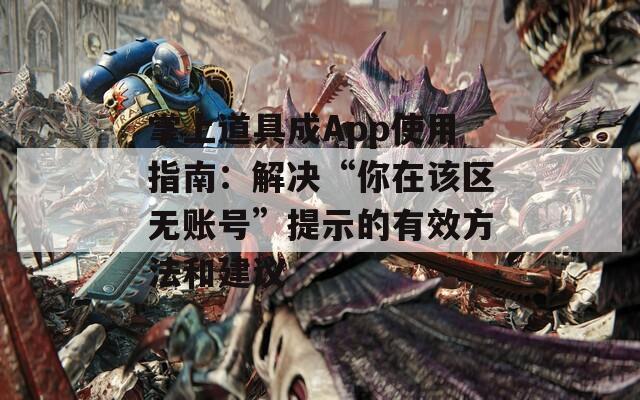 掌上道具成App使用指南：解决“你在该区无账号”提示的有效方法和建议
