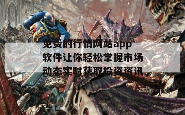 免费的行情网站app软件让你轻松掌握市场动态实时获取投资资讯