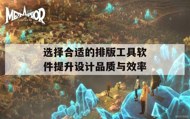 选择合适的排版工具软件提升设计品质与效率
