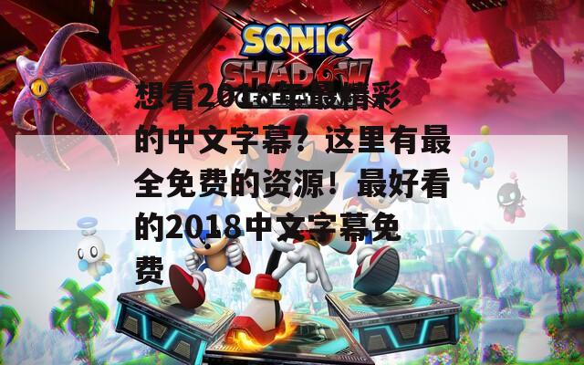 想看2018年最精彩的中文字幕？这里有最全免费的资源！最好看的2018中文字幕免费
