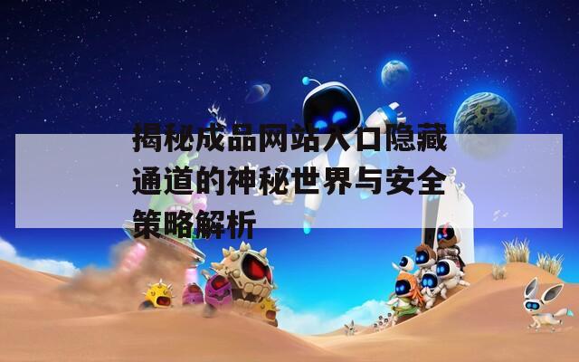 揭秘成品网站入口隐藏通道的神秘世界与安全策略解析