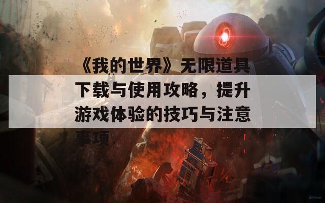 《我的世界》无限道具下载与使用攻略，提升游戏体验的技巧与注意事项