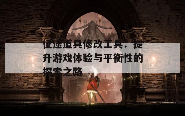 征途道具修改工具：提升游戏体验与平衡性的探索之路