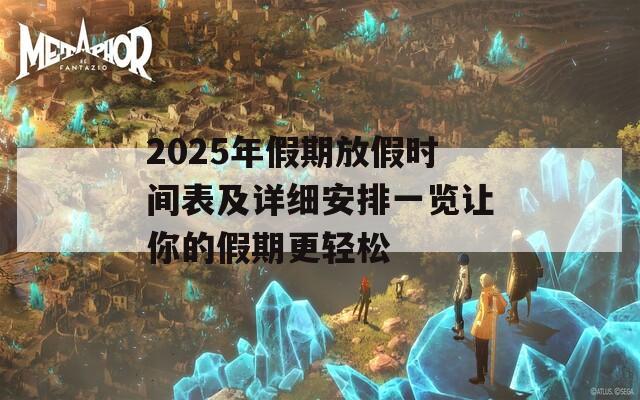 2025年假期放假时间表及详细安排一览让你的假期更轻松