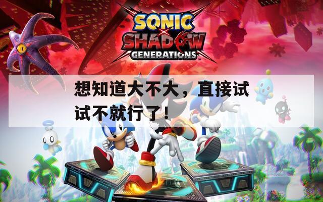 想知道大不大，直接试试不就行了！