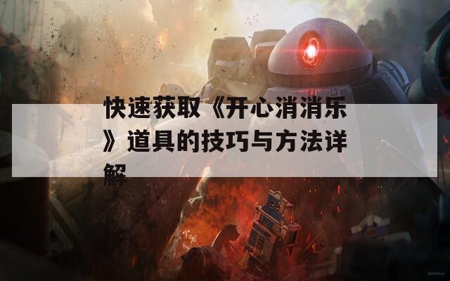 快速获取《开心消消乐》道具的技巧与方法详解