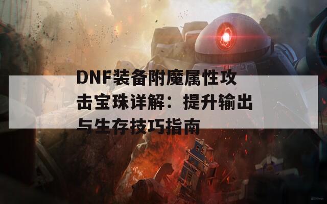 DNF装备附魔属性攻击宝珠详解：提升输出与生存技巧指南