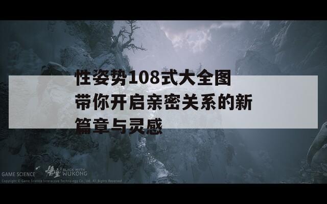 性姿势108式大全图带你开启亲密关系的新篇章与灵感