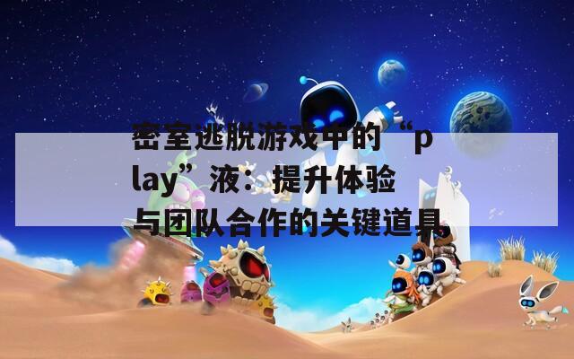 密室逃脱游戏中的“play”液：提升体验与团队合作的关键道具
