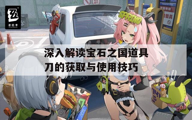 深入解读宝石之国道具刀的获取与使用技巧