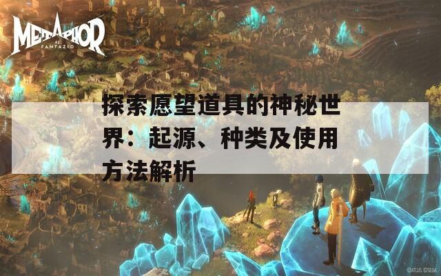 探索愿望道具的神秘世界：起源、种类及使用方法解析