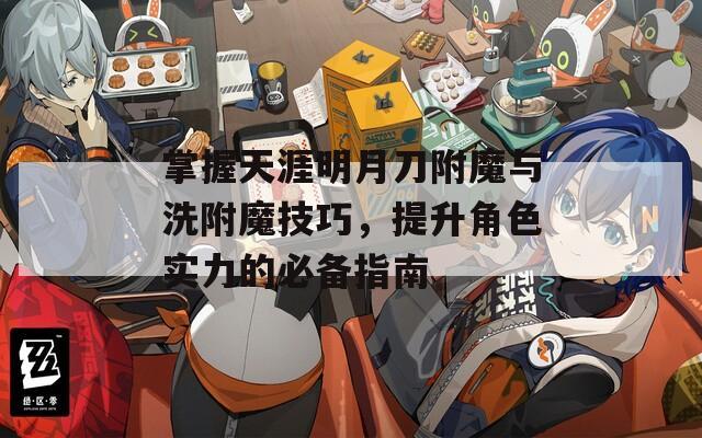 掌握天涯明月刀附魔与洗附魔技巧，提升角色实力的必备指南