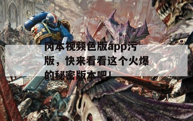 冈本视频色版app污版，快来看看这个火爆的秘密版本吧！