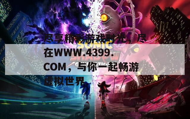 尽享精彩游戏时光，尽在WWW.4399.COM，与你一起畅游虚拟世界