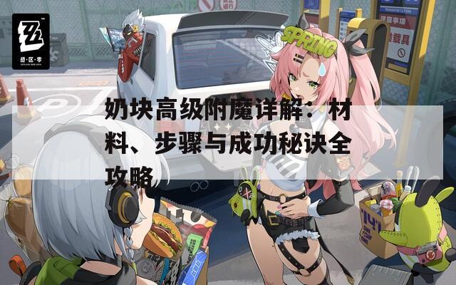奶块高级附魔详解：材料、步骤与成功秘诀全攻略