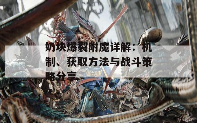 奶块爆裂附魔详解：机制、获取方法与战斗策略分享