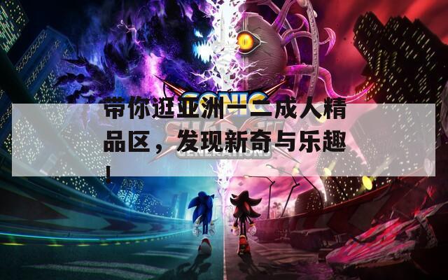 带你逛亚洲一二成人精品区，发现新奇与乐趣！