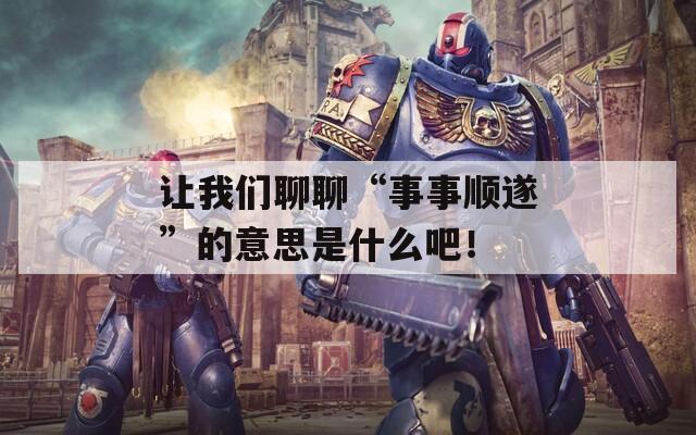 让我们聊聊“事事顺遂”的意思是什么吧！